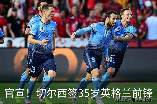 官宣！切尔西签35岁英格兰前锋 成效力曼联阿森纳蓝军历史第一人
